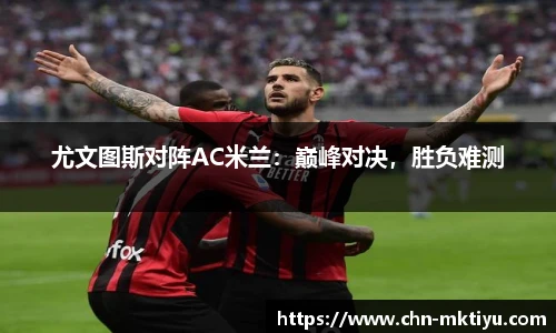 尤文图斯对阵AC米兰：巅峰对决，胜负难测