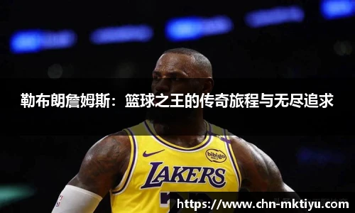 勒布朗詹姆斯：篮球之王的传奇旅程与无尽追求