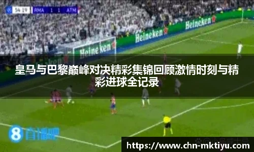 皇马与巴黎巅峰对决精彩集锦回顾激情时刻与精彩进球全记录