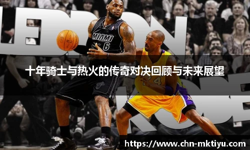 十年骑士与热火的传奇对决回顾与未来展望
