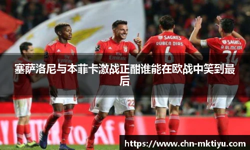 塞萨洛尼与本菲卡激战正酣谁能在欧战中笑到最后