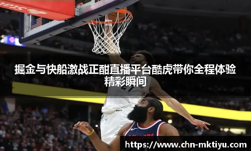 掘金与快船激战正酣直播平台酷虎带你全程体验精彩瞬间